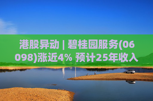 港股异动 | 碧桂园服务(06098)涨近4% 预计25年收入同比增长约10% 26年派息不低于15亿元 第1张 港股异动 | 碧桂园服务(06098)涨近4% 预计25年收入同比增长约10% 26年派息不低于15亿元 第1张
