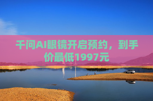 千问AI眼镜开启预约，到手价最低1997元  第1张