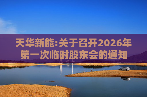 天华新能:关于召开2026年第一次临时股东会的通知