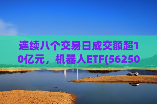 连续八个交易日成交额超10亿元，机器人ETF(562500)跌超4%  第1张