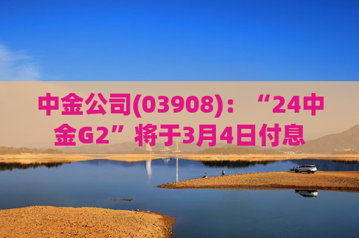中金公司(03908)：“24中金G2”将于3月4日付息