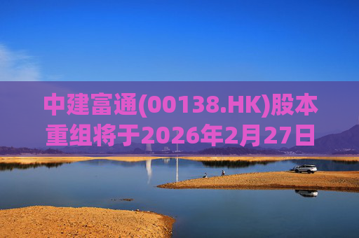 中建富通(00138.HK)股本重组将于2026年2月27日生效  第1张