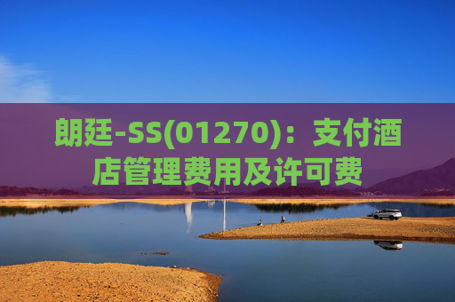朗廷-SS(01270)：支付酒店管理费用及许可费