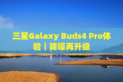 三星Galaxy Buds4 Pro体验｜降噪再升级  第1张