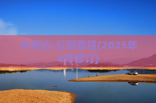 中海达:公司章程(2025年4月修订)