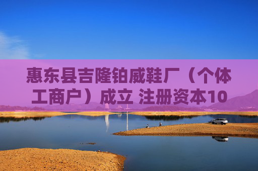 惠东县吉隆铂威鞋厂（个体工商户）成立 注册资本10万人民币