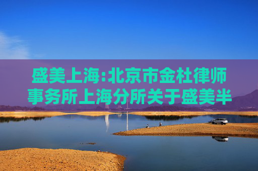 盛美上海:北京市金杜律师事务所上海分所关于盛美半导体设备（上海）股份有限公司2023年限制性股票激励计划首次授予部分第二个归属期归属条件成就及部分限制性股票作废相关事项之法律意见书