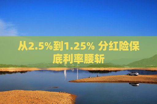 从2.5%到1.25% 分红险保底利率腰斩