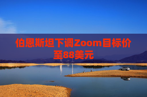 伯恩斯坦下调Zoom目标价至88美元  第1张