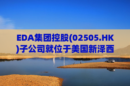 EDA集团控股(02505.HK)子公司就位于美国新泽西州帕尔米拉物业订立租赁协议