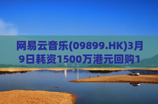 网易云音乐(09899.HK)3月9日耗资1500万港元回购10.3万股
