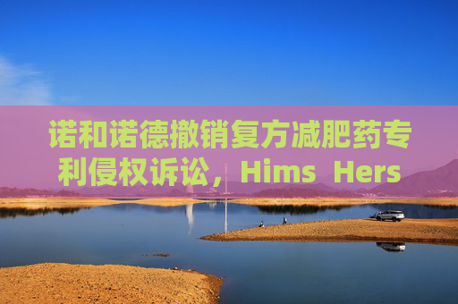 诺和诺德撤销复方减肥药专利侵权诉讼，Hims  Hers大涨37%