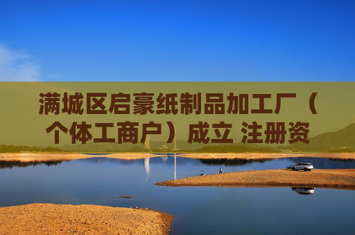 满城区启豪纸制品加工厂（个体工商户）成立 注册资本10万人民币