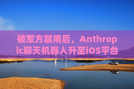 被军方禁用后，Anthropic聊天机器人升至iOS平台第一名