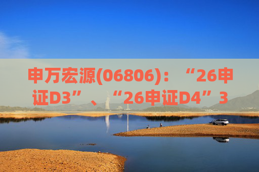 申万宏源(06806)：“26申证D3”、“26申证D4”3月4日起在深交所上市