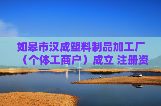 如皋市汉成塑料制品加工厂（个体工商户）成立 注册资本5万人民币