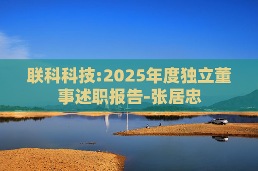 联科科技:2025年度独立董事述职报告-张居忠