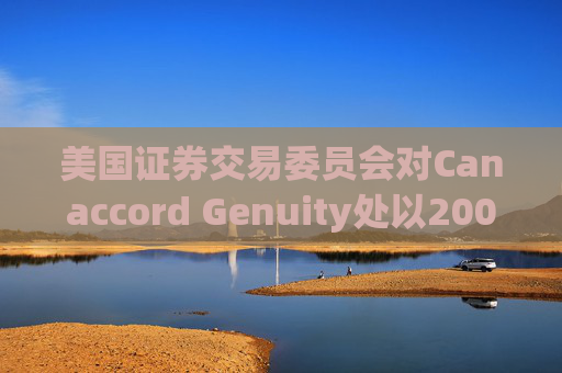 美国证券交易委员会对Canaccord Genuity处以2000万美元罚款