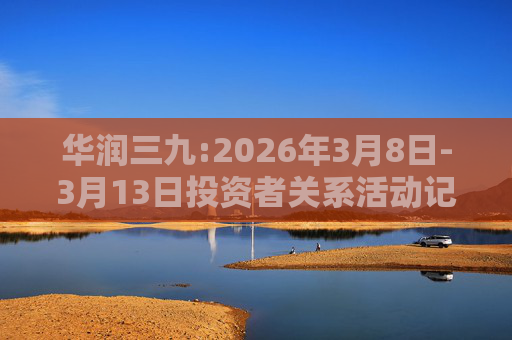 华润三九:2026年3月8日-3月13日投资者关系活动记录表