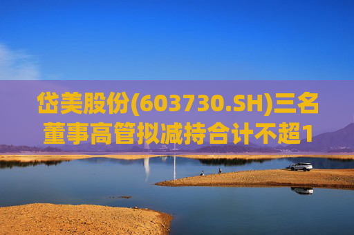 岱美股份(603730.SH)三名董事高管拟减持合计不超176.2万股  第1张