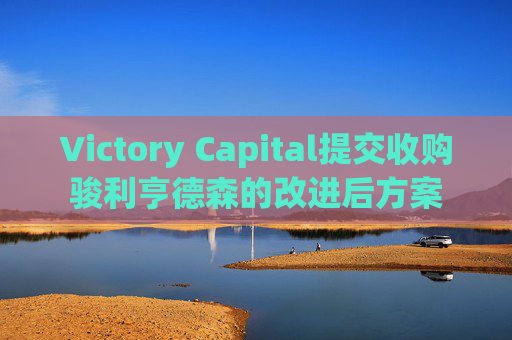 Victory Capital提交收购骏利亨德森的改进后方案