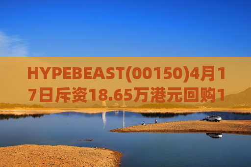 HYPEBEAST(00150)4月17日斥资18.65万港元回购120.12万股