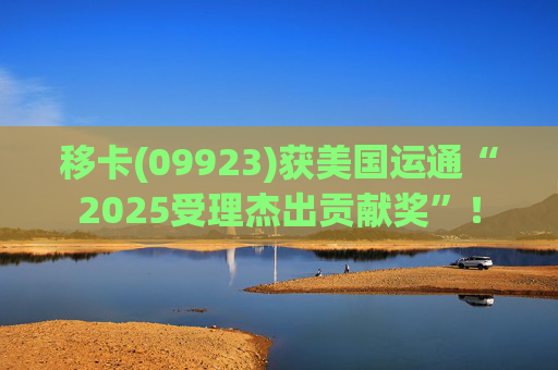 移卡(09923)获美国运通“2025受理杰出贡献奖”！