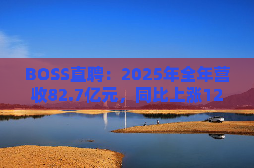 BOSS直聘：2025年全年营收82.7亿元，同比上涨12.4%