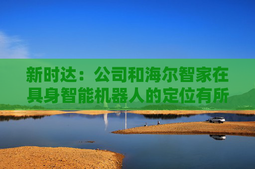 新时达：公司和海尔智家在具身智能机器人的定位有所不同  第1张