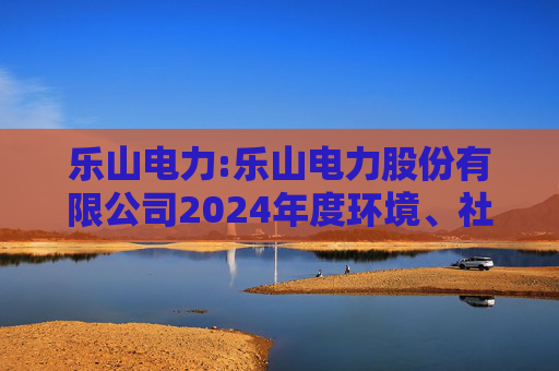 乐山电力:乐山电力股份有限公司2024年度环境、社会与治理（ESG）报告
