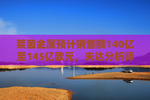 莱茵金属预计销售额140亿至145亿欧元，未达分析师150亿欧元预期