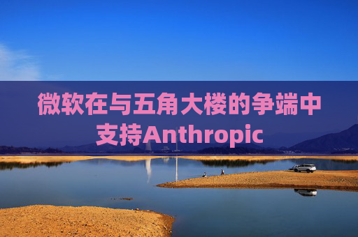 微软在与五角大楼的争端中支持Anthropic