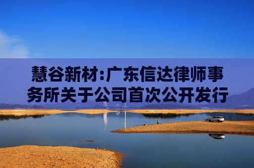 慧谷新材:广东信达律师事务所关于公司首次公开发行股票并在创业板上市的法律意见书及补充法律意见书  第1张