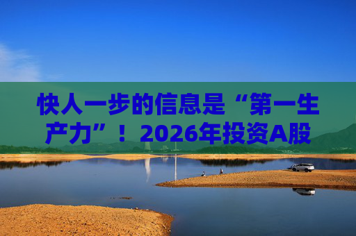 快人一步的信息是“第一生产力”！2026年投资A股，选择新浪财经APP就对了