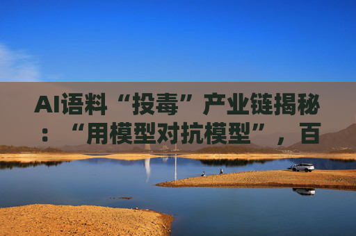 AI语料“投毒”产业链揭秘：“用模型对抗模型”，百亿市场该如何健康发展？  第1张
