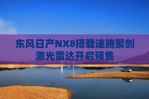 东风日产NX8搭载速腾聚创激光雷达开启预售  第1张