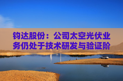 钧达股份：公司太空光伏业务仍处于技术研发与验证阶段  第1张