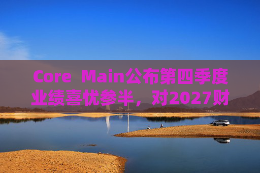 Core  Main公布第四季度业绩喜忧参半，对2027财年展望持谨慎态度 第1张