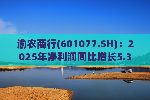 渝农商行(601077.SH):2025年净利润同比增长5.35% 第1张 渝农商行(601077.SH):2025年净利润同比增长5.35% 第1张
