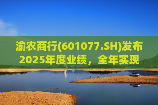 渝农商行(601077.SH)发布2025年度业绩,全年实现营业收入286.5亿元 第1张 渝农商行(601077.SH)发布2025年度业绩,全年实现营业收入286.5亿元 第1张