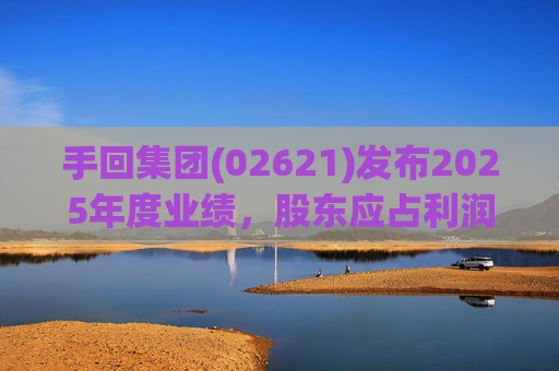 手回集团(02621)发布2025年度业绩,股东应占利润7.93亿元 第1张 手回集团(02621)发布2025年度业绩,股东应占利润7.93亿元 第1张