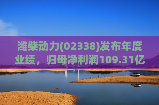 潍柴动力(02338)发布年度业绩，归母净利润109.31亿元 同比减少4.15%