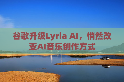 谷歌升级Lyria AI，悄然改变AI音乐创作方式
