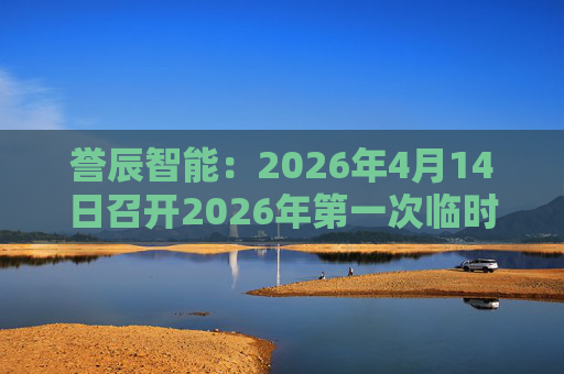 誉辰智能：2026年4月14日召开2026年第一次临时股东会