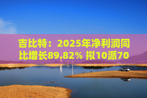 吉比特:2025年净利润同比增长89.82% 拟10派70元 第1张 吉比特:2025年净利润同比增长89.82% 拟10派70元 第1张