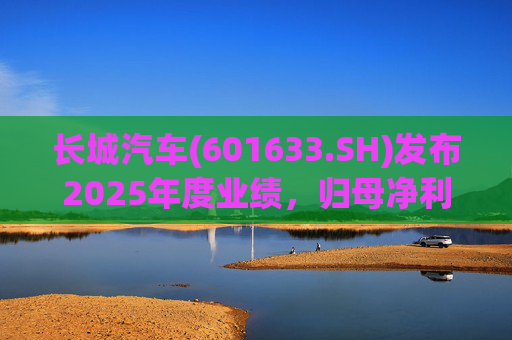 长城汽车(601633.SH)发布2025年度业绩，归母净利润98.65亿元，同比下降22.07%