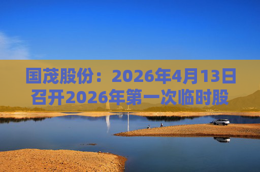 国茂股份：2026年4月13日召开2026年第一次临时股东会