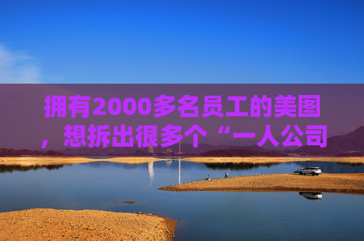 拥有2000多名员工的美图，想拆出很多个“一人公司”
