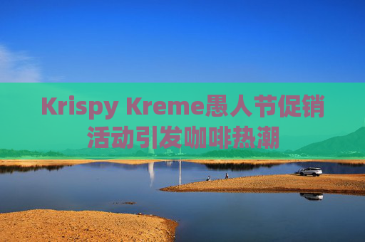 Krispy Kreme愚人节促销活动引发咖啡热潮