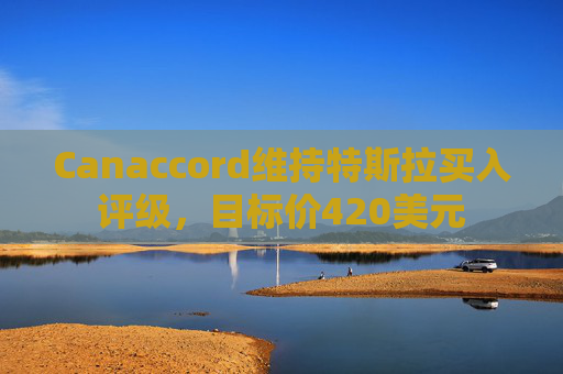 Canaccord维持特斯拉买入评级，目标价420美元